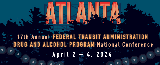 17th Annual FTA Drug & Alcohol Program National Confrerence - Atlanta, GA - April 2-4, 2024
